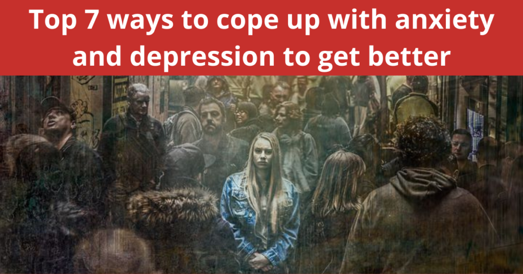 Top 7 ways to cope up with anxiety and depression to get better