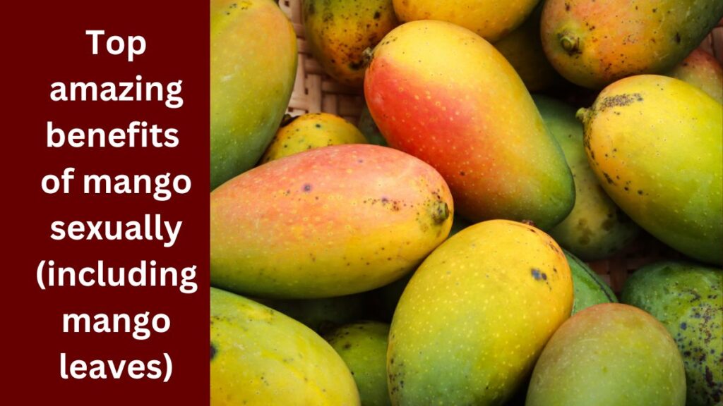 Top amazing benefits of mango sexually (including mango leaves)